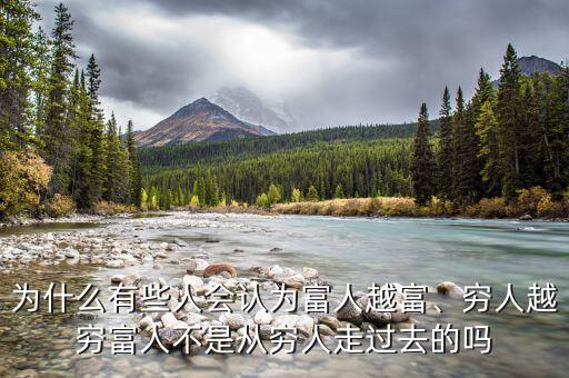 為什么有些人會認為富人越富、窮人越窮富人不是從窮人走過去的嗎