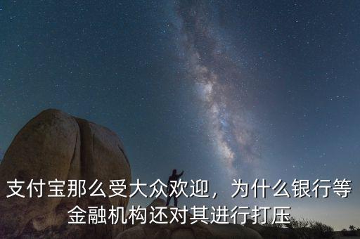 支付寶那么受大眾歡迎，為什么銀行等金融機(jī)構(gòu)還對(duì)其進(jìn)行打壓