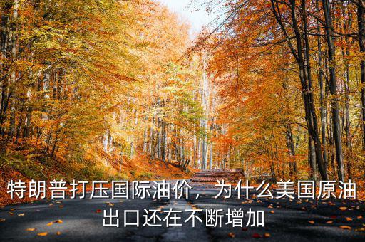 特朗普打壓國際油價(jià)，為什么美國原油出口還在不斷增加