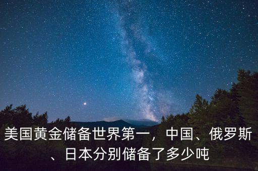 美國黃金儲備世界第一，中國、俄羅斯、日本分別儲備了多少噸