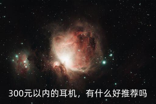 300元以內(nèi)的耳機(jī)，有什么好推薦嗎