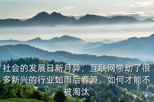 社會(huì)的發(fā)展日新月異，互聯(lián)網(wǎng)帶動(dòng)了很多新興的行業(yè)如雨后春筍，如何才能不被淘汰