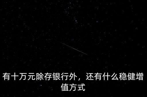 有十萬元除存銀行外，還有什么穩(wěn)健增值方式