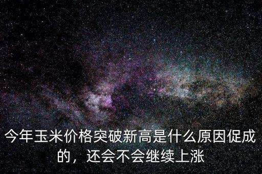 今年玉米價(jià)格突破新高是什么原因促成的，還會不會繼續(xù)上漲