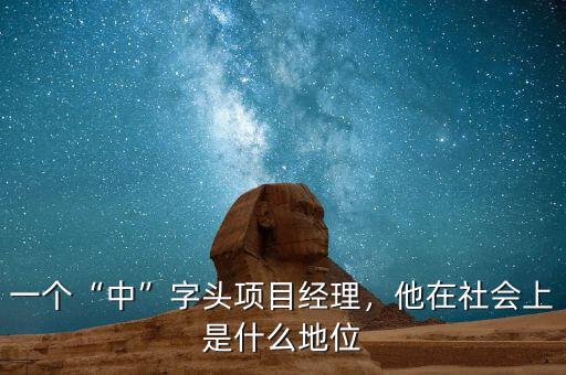 一個(gè)“中”字頭項(xiàng)目經(jīng)理，他在社會(huì)上是什么地位