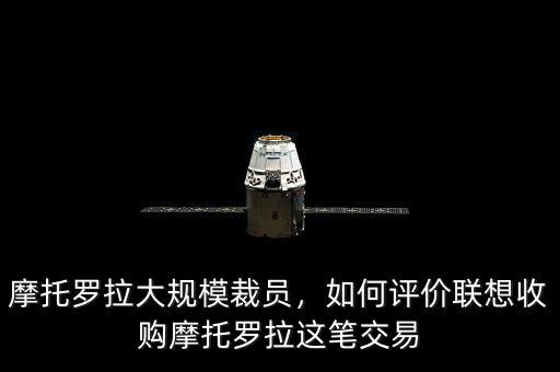 摩托羅拉大規(guī)模裁員，如何評(píng)價(jià)聯(lián)想收購(gòu)摩托羅拉這筆交易