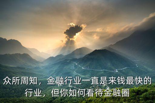 眾所周知，金融行業(yè)一直是來錢最快的行業(yè)，但你如何看待金融圈