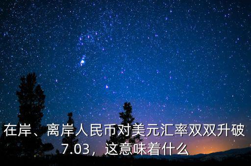 在岸、離岸人民幣對美元匯率雙雙升破7.03，這意味著什么