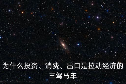 為什么投資、消費(fèi)、出口是拉動經(jīng)濟(jì)的三駕馬車
