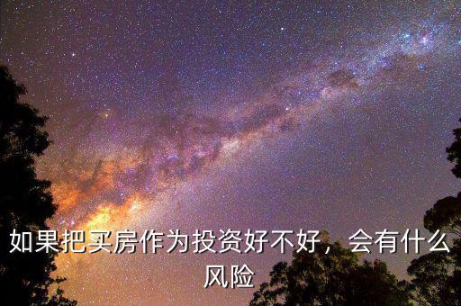 如果把買房作為投資好不好，會有什么風險