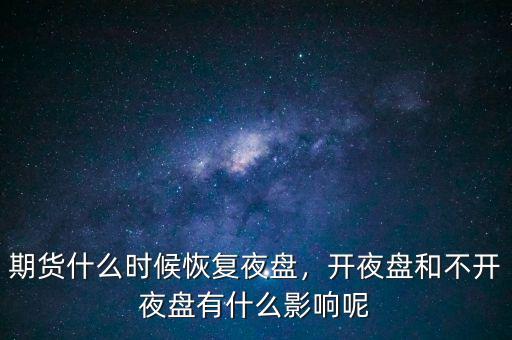 期貨什么時候恢復(fù)夜盤，開夜盤和不開夜盤有什么影響呢