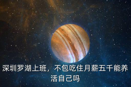 深圳羅湖上班，不包吃住月薪五千能養(yǎng)活自己嗎