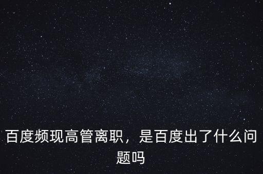 百度頻現(xiàn)高管離職，是百度出了什么問(wèn)題嗎