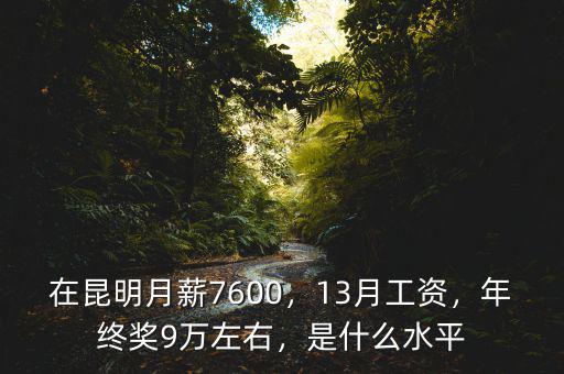 在昆明月薪7600，13月工資，年終獎(jiǎng)9萬(wàn)左右，是什么水平