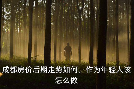 成都房價后期走勢如何，作為年輕人該怎么做