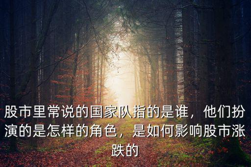 股市里常說(shuō)的國(guó)家隊(duì)指的是誰(shuí)，他們扮演的是怎樣的角色，是如何影響股市漲跌的
