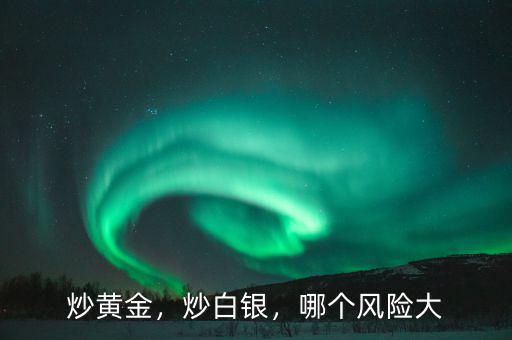 炒黃金，炒白銀，哪個風險大