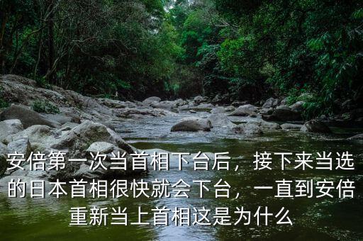 安倍第一次當(dāng)首相下臺后，接下來當(dāng)選的日本首相很快就會下臺，一直到安倍重新當(dāng)上首相這是為什么