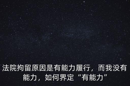 法院拘留原因是有能力履行，而我沒有能力，如何界定“有能力”