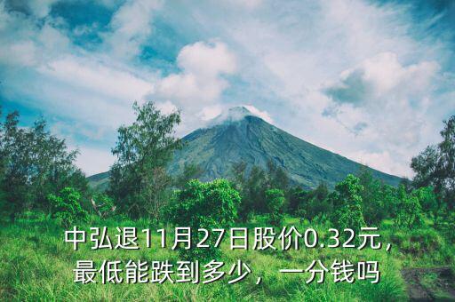 中弘退11月27日股價0.32元，最低能跌到多少，一分錢嗎