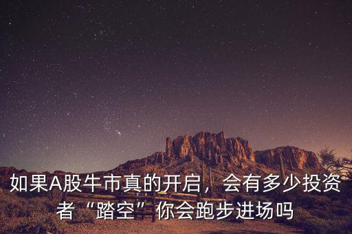 如果A股牛市真的開啟，會有多少投資者“踏空”你會跑步進(jìn)場嗎