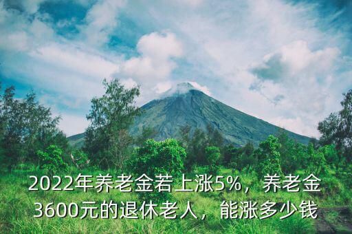 2022年養(yǎng)老金若上漲5%，養(yǎng)老金3600元的退休老人，能漲多少錢