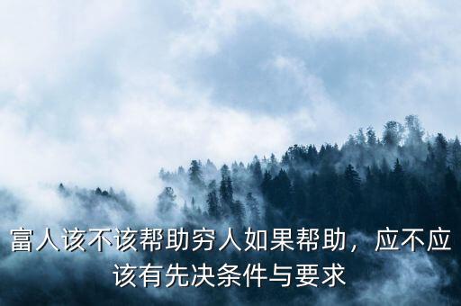 富人該不該幫助窮人如果幫助，應(yīng)不應(yīng)該有先決條件與要求