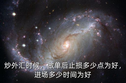 炒外匯時(shí)候，做單后止損多少點(diǎn)為好，進(jìn)場多少時(shí)間為好