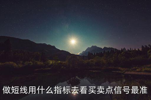 做短線用什么指標(biāo)去看買賣點(diǎn)信號最準(zhǔn)