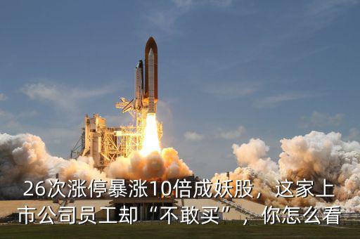 26次漲停暴漲10倍成妖股，這家上市公司員工卻“不敢買”，你怎么看