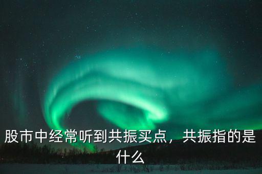 股市中經(jīng)常聽到共振買點(diǎn)，共振指的是什么