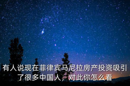有人說現(xiàn)在菲律賓馬尼拉房產(chǎn)投資吸引了很多中國人，對此你怎么看