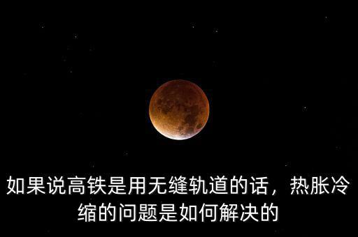 如果說高鐵是用無縫軌道的話，熱脹冷縮的問題是如何解決的