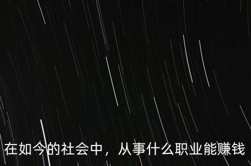 在如今的社會中，從事什么職業(yè)能賺錢