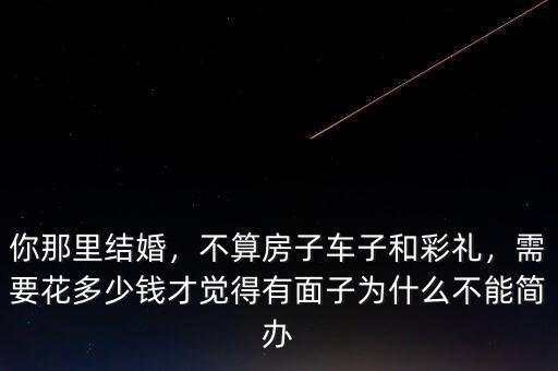 你那里結婚，不算房子車子和彩禮，需要花多少錢才覺得有面子為什么不能簡辦