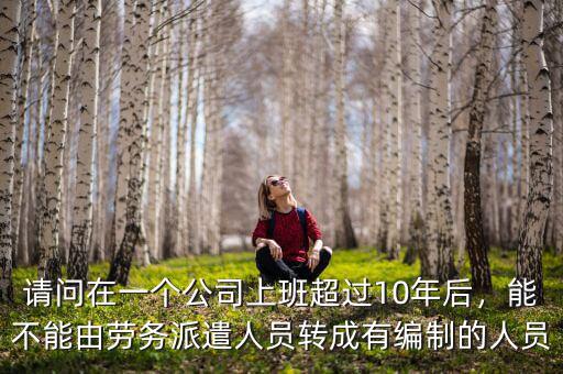 請問在一個公司上班超過10年后，能不能由勞務派遣人員轉成有編制的人員