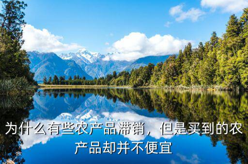 為什么有些農(nóng)產(chǎn)品滯銷，但是買到的農(nóng)產(chǎn)品卻并不便宜