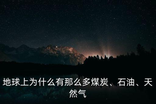 地球上為什么有那么多煤炭、石油、天然氣
