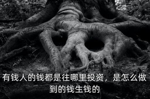 有錢人的錢都是往哪里投資，是怎么做到的錢生錢的