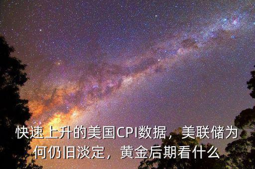 快速上升的美國CPI數(shù)據(jù)，美聯(lián)儲為何仍舊淡定，黃金后期看什么