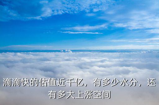 滴滴快的估值近千億，有多少水分，還有多大上漲空間