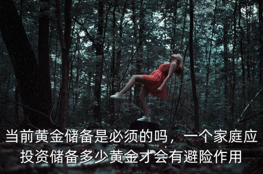 當(dāng)前黃金儲備是必須的嗎，一個(gè)家庭應(yīng)投資儲備多少黃金才會有避險(xiǎn)作用