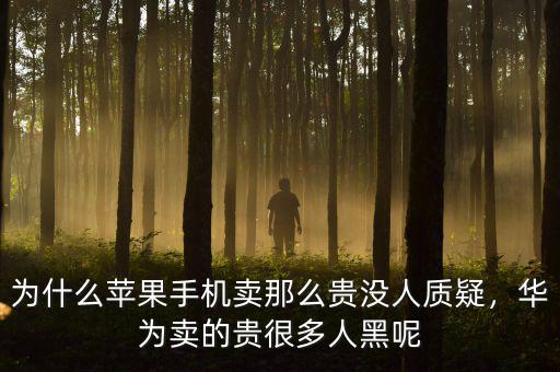 為什么蘋果手機(jī)賣那么貴沒人質(zhì)疑，華為賣的貴很多人黑呢