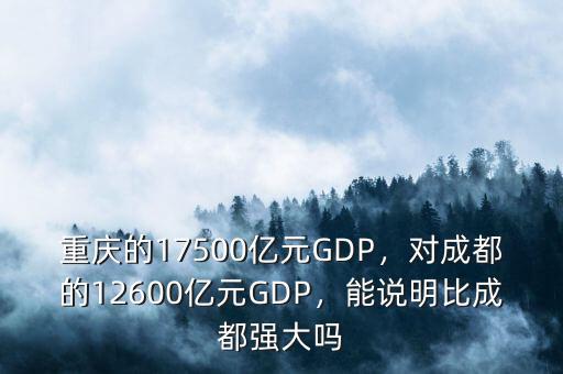 重慶的17500億元GDP，對成都的12600億元GDP，能說明比成都強(qiáng)大嗎