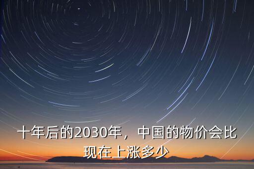 十年后的2030年，中國的物價會比現(xiàn)在上漲多少