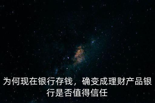 為何現(xiàn)在銀行存錢，確變成理財產(chǎn)品銀行是否值得信任