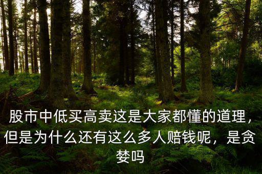 股市中低買高賣這是大家都懂的道理，但是為什么還有這么多人賠錢呢，是貪婪嗎