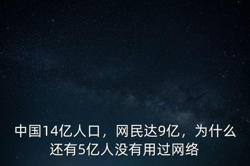 中國(guó)14億人口，網(wǎng)民達(dá)9億，為什么還有5億人沒有用過網(wǎng)絡(luò)