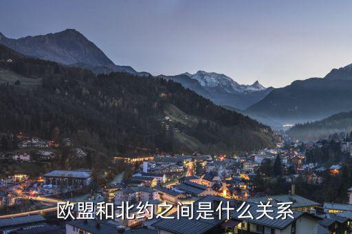 歐盟聯(lián)系國協(xié)定是什么,歐盟和北約之間是什么關系
