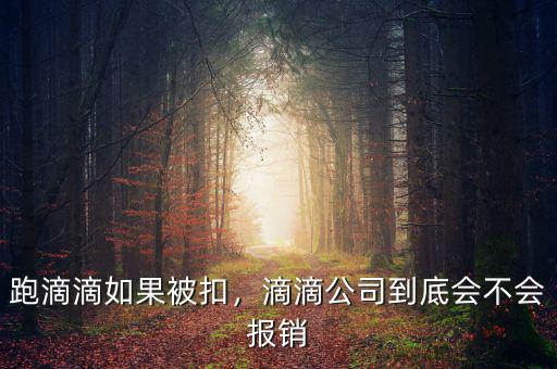 跑滴滴如果被扣，滴滴公司到底會(huì)不會(huì)報(bào)銷